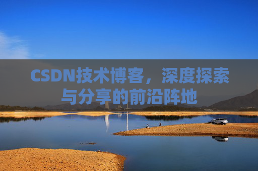 CSDN技术博客，深度探索与分享的前沿阵地